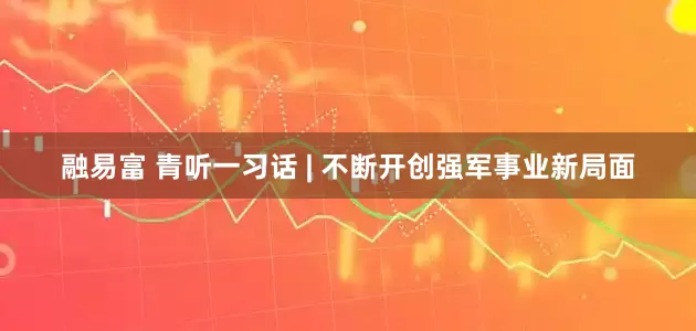 融易富 青听一习话 | 不断开创强军事业新局面