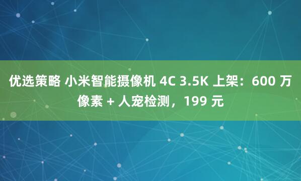优选策略 小米智能摄像机 4C 3.5K 上架：600 万像素 + 人宠检测，199 元