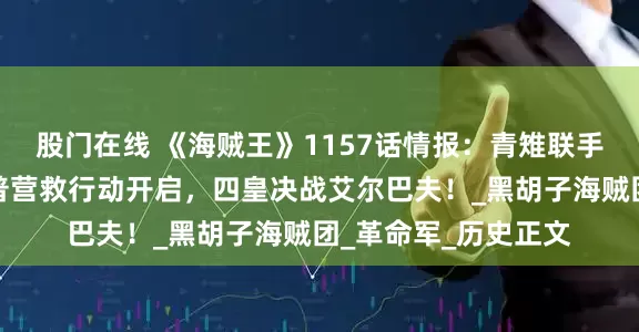 股门在线 《海贼王》1157话情报：青雉联手龙突袭蜂巢岛！卡普营救行动开启，四皇决战艾尔巴夫！_黑胡子海贼团_革命军_历史正文
