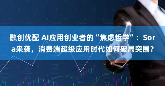 融创优配 AI应用创业者的“焦虑哲学”：Sora来袭，消费端超级应用时代如何破局突围？