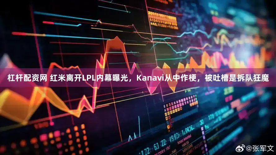 杠杆配资网 红米离开LPL内幕曝光，Kanavi从中作梗，被吐槽是拆队狂魔
